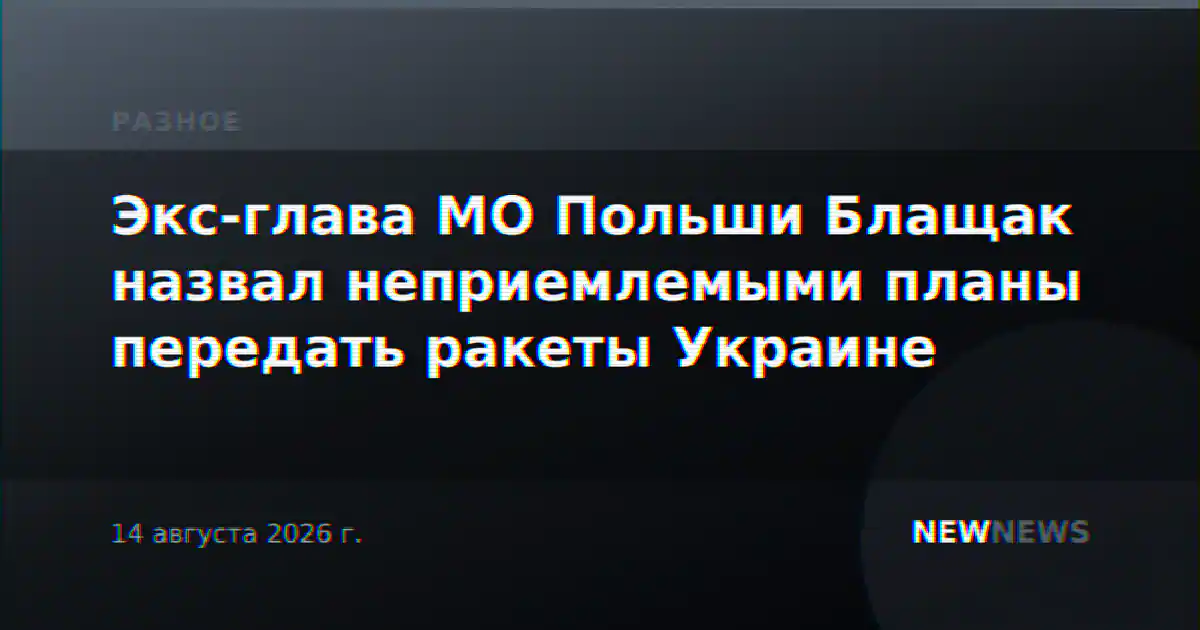 Экс-глава МО Польши Блащак назвал неприемлемыми планы передать ракеты Украине