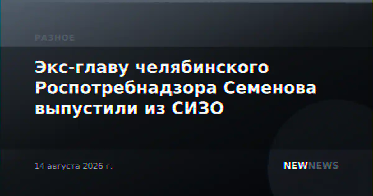 Экс-главу челябинского Роспотребнадзора Семенова выпустили из СИЗО