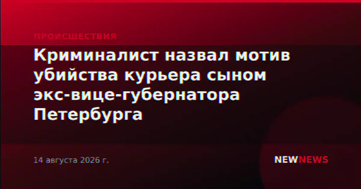 Криминалист назвал мотив убийства курьера сыном экс-вице-губернатора Петербурга