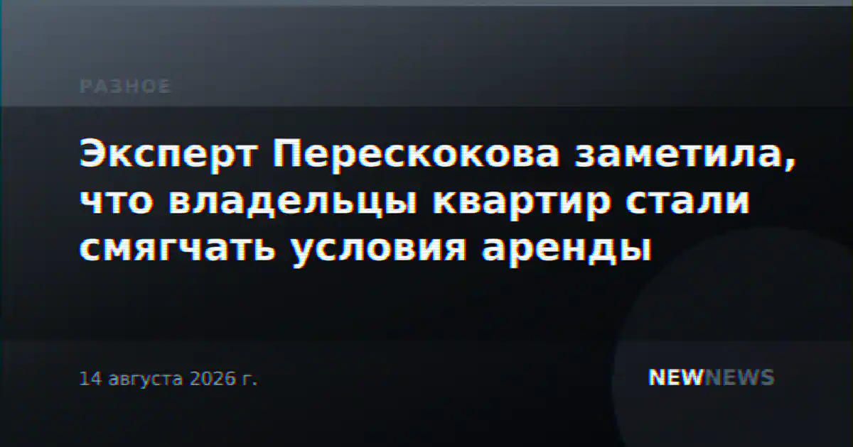 Эксперт Перескокова заметила, что владельцы квартир стали смягчать условия аренды
