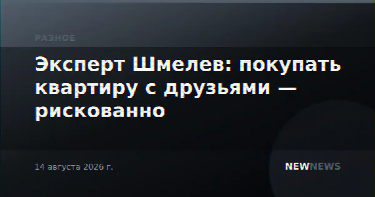 Эксперт Шмелев: покупать квартиру с друзьями — рискованно