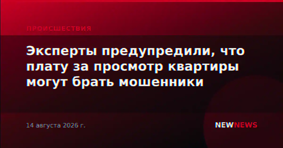 Эксперты предупредили, что плату за просмотр квартиры могут брать мошенники