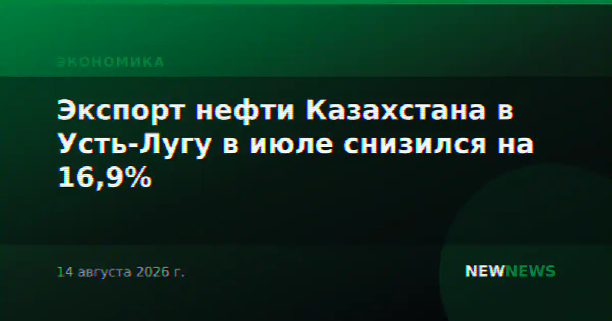 Экспорт нефти Казахстана в Усть-Лугу в июле снизился на 16,9%