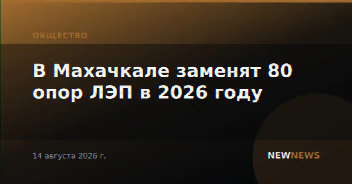 В Махачкале заменят 80 опор ЛЭП в 2026 году