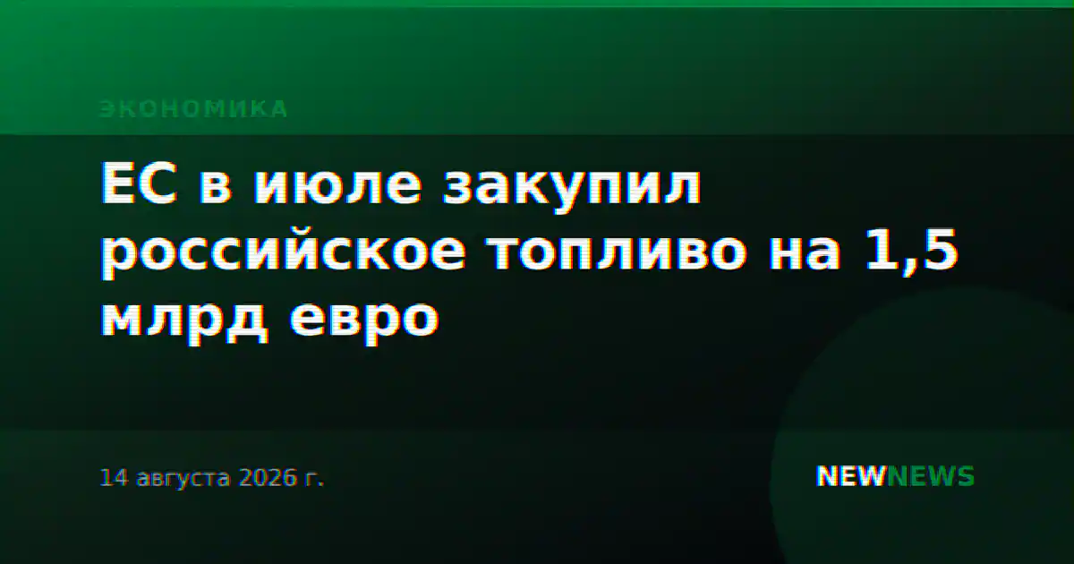 ЕС в июле закупил российское топливо на 1,5 млрд евро