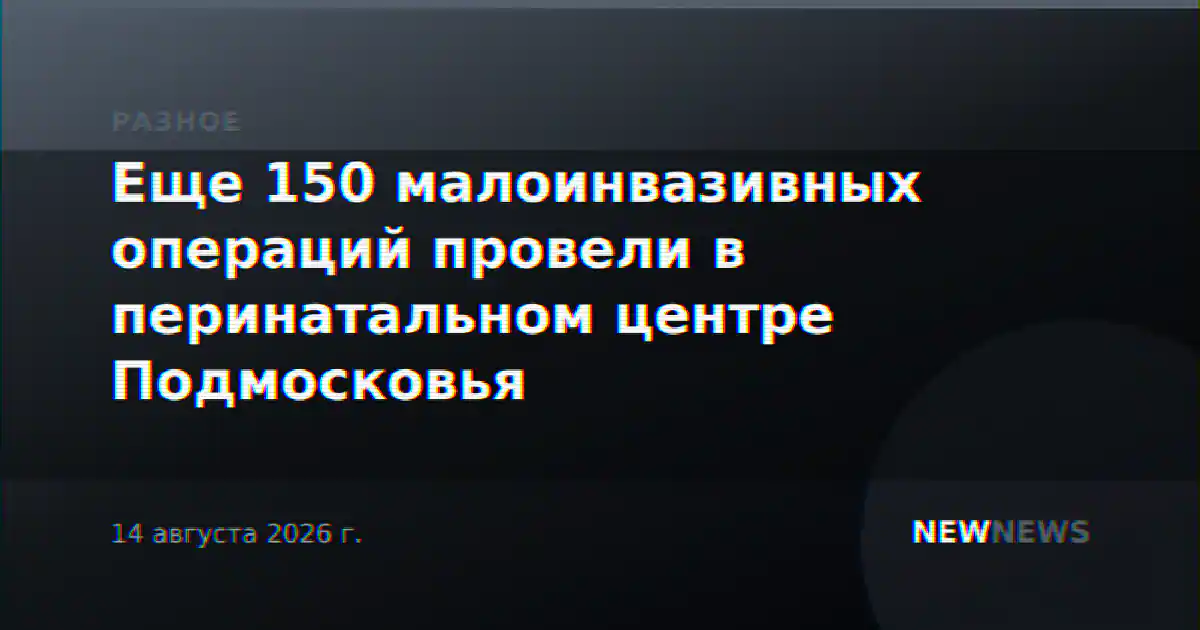 Еще 150 малоинвазивных операций провели в перинатальном центре Подмосковья