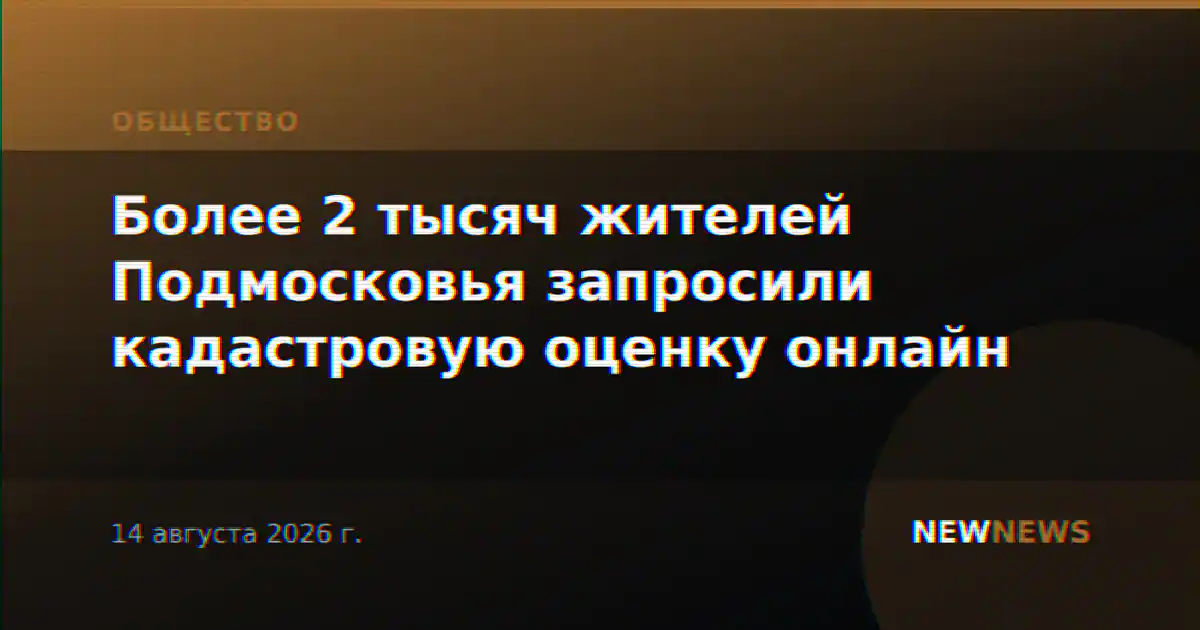 Более 2 тысяч жителей Подмосковья запросили кадастровую оценку онлайн