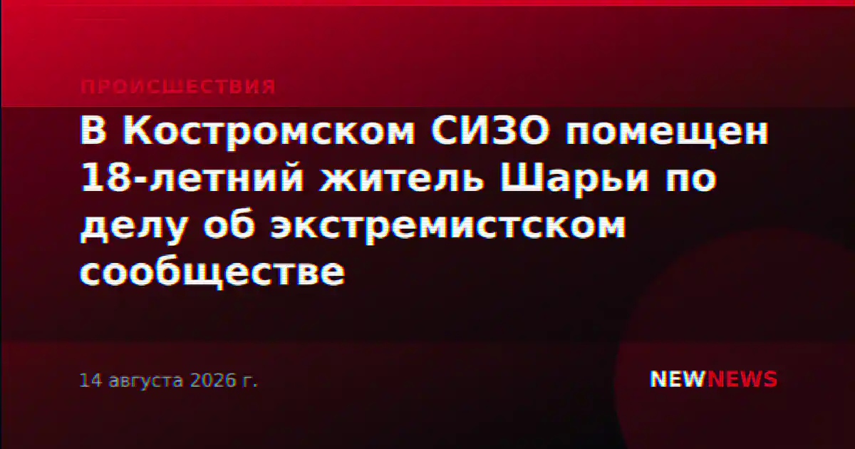 В Костромском СИЗО помещен 18-летний житель Шарьи по делу об экстремистском сообществе