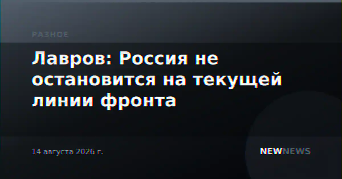 Лавров: Россия не остановится на текущей линии фронта