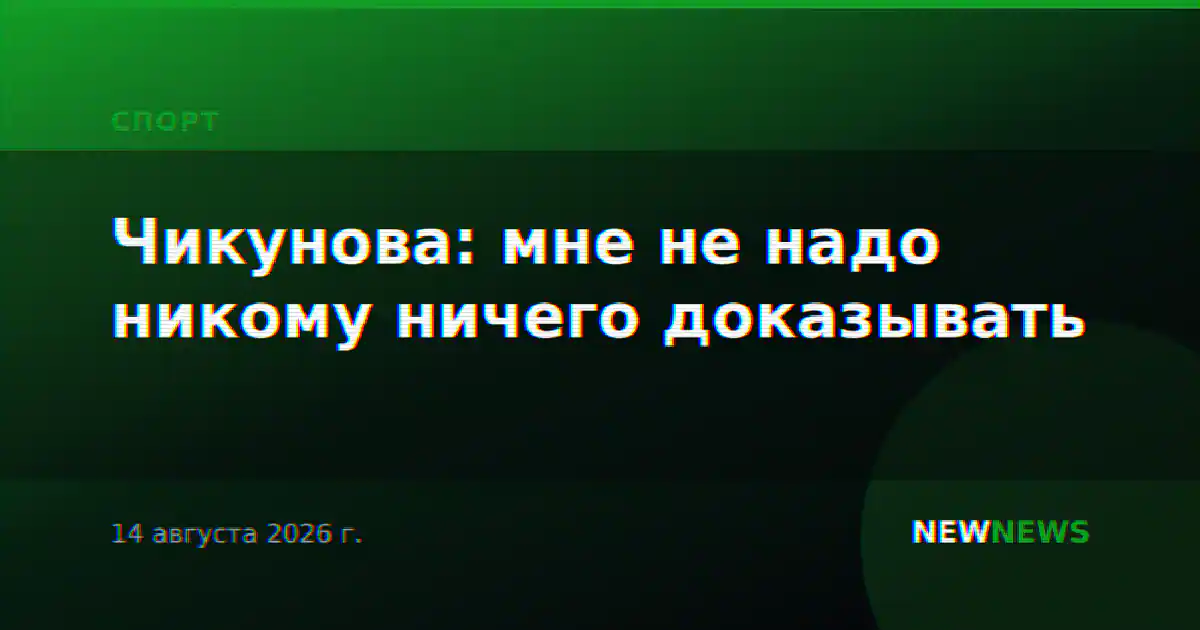 Чикунова: мне не надо никому ничего доказывать