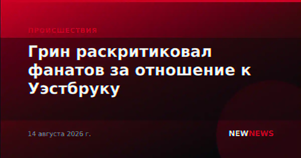 Грин раскритиковал фанатов за отношение к Уэстбруку