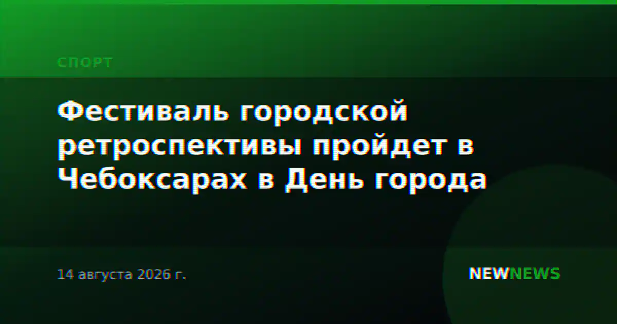 Фестиваль городской ретроспективы пройдет в Чебоксарах в День города