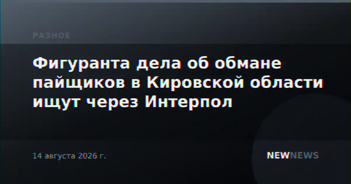 Фигуранта дела об обмане пайщиков в Кировской области ищут через Интерпол