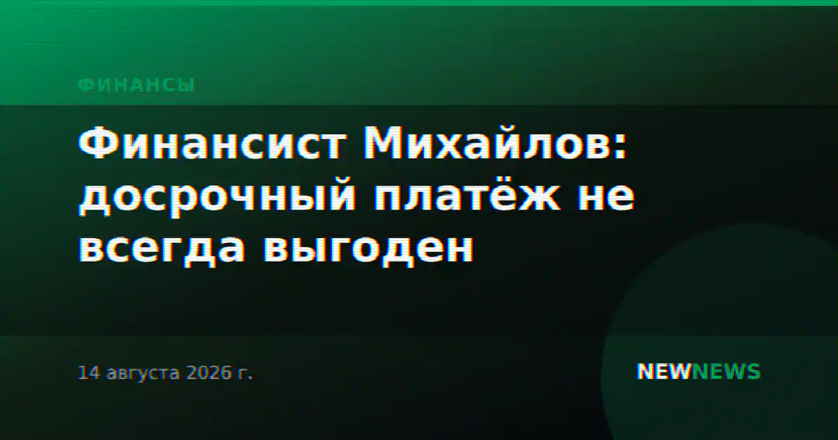 Финансист Михайлов: досрочный платёж не всегда выгоден
