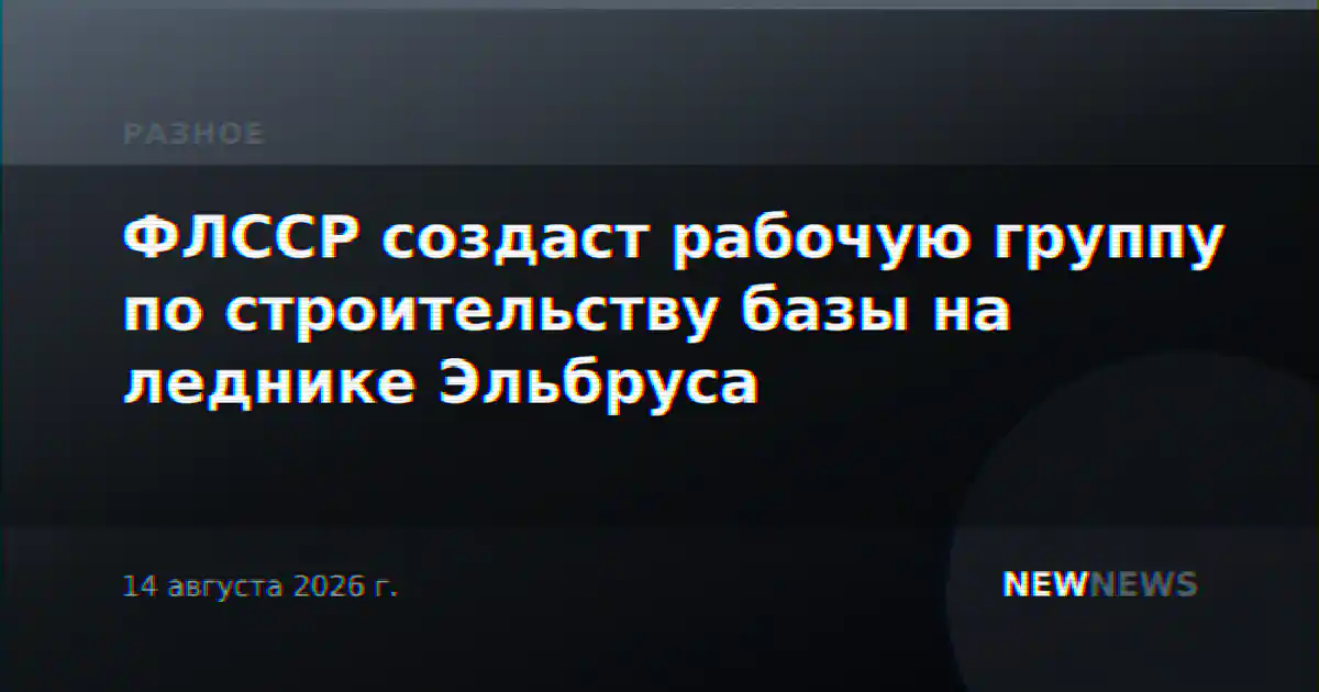 ФЛССР создаст рабочую группу по строительству базы на леднике Эльбруса