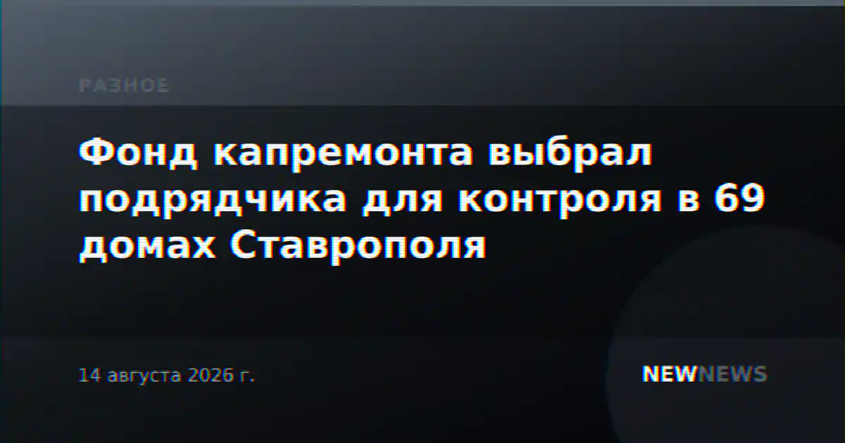 Фонд капремонта выбрал подрядчика для контроля в 69 домах Ставрополя