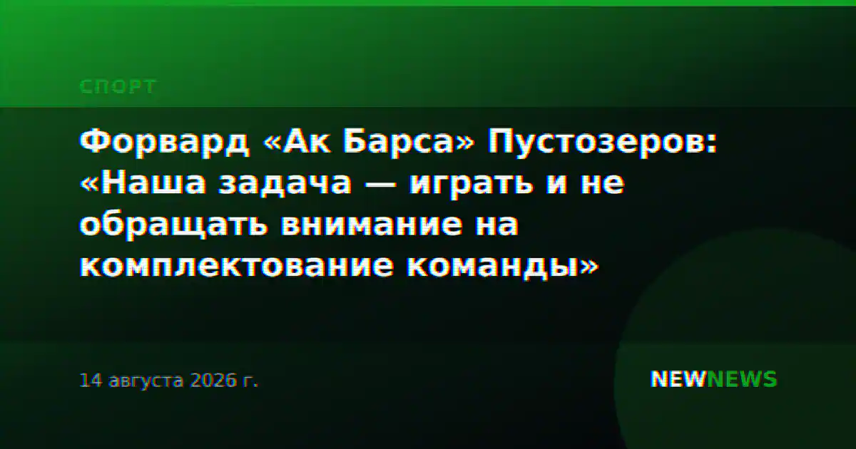 Форвард «Ак Барса» Пустозеров: «Наша задача — играть и не обращать внимание на комплектование команды»