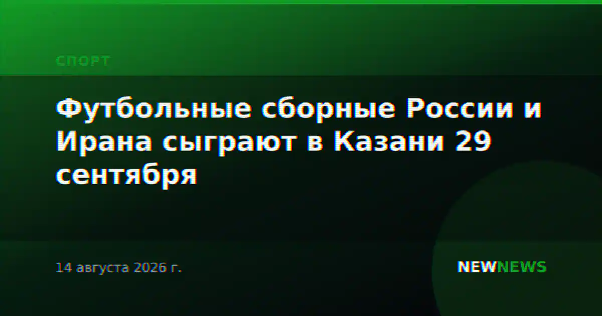 Футбольные сборные России и Ирана сыграют в Казани 29 сентября