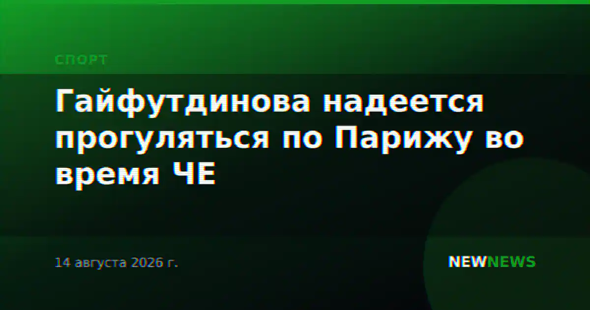Гайфутдинова надеется прогуляться по Парижу во время ЧЕ
