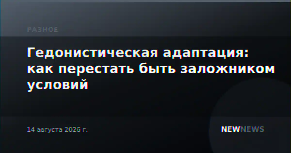 Гедонистическая адаптация: как перестать быть заложником условий