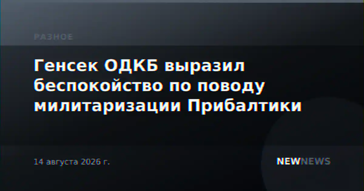 Генсек ОДКБ выразил беспокойство по поводу милитаризации Прибалтики