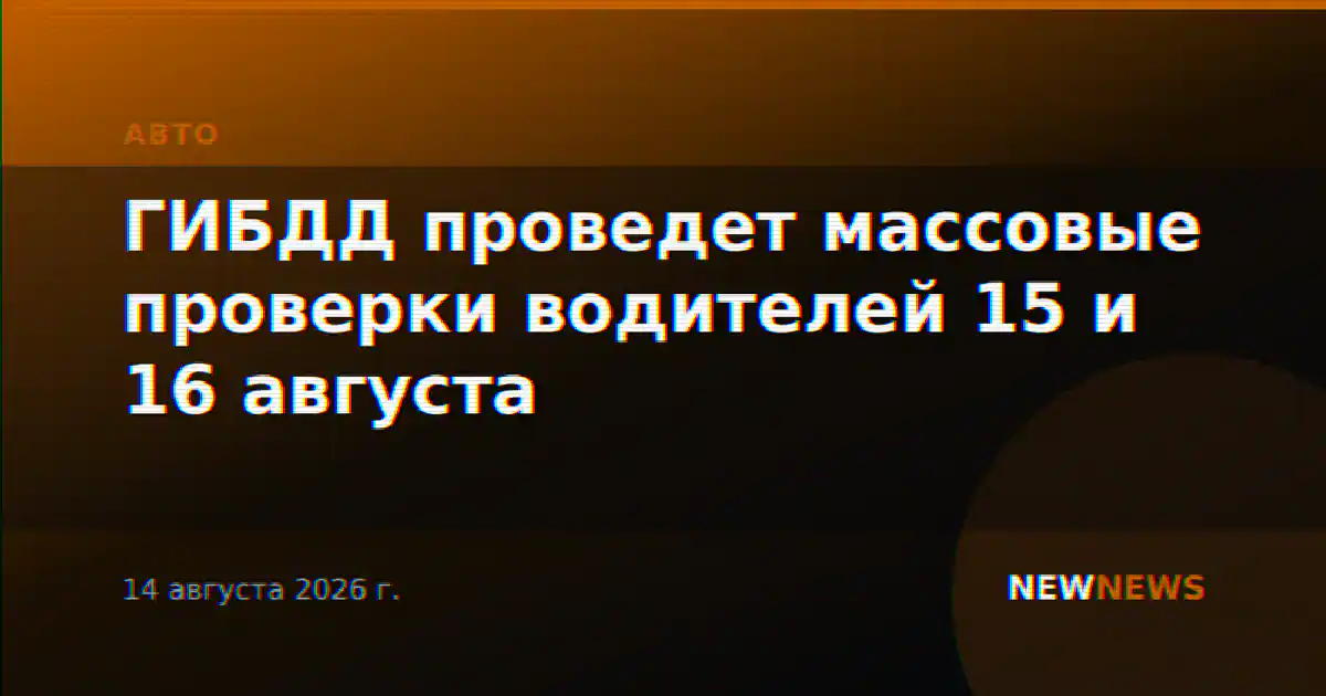 ГИБДД проведет массовые проверки водителей 15 и 16 августа