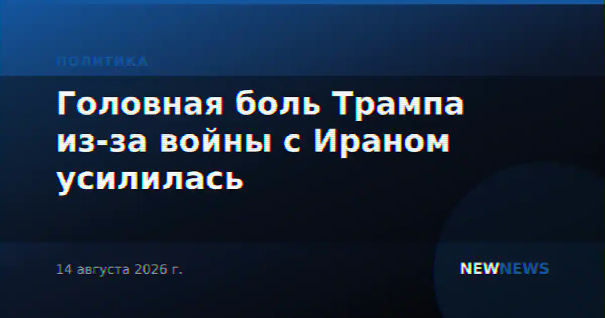 Головная боль Трампа из-за войны с Ираном усилилась