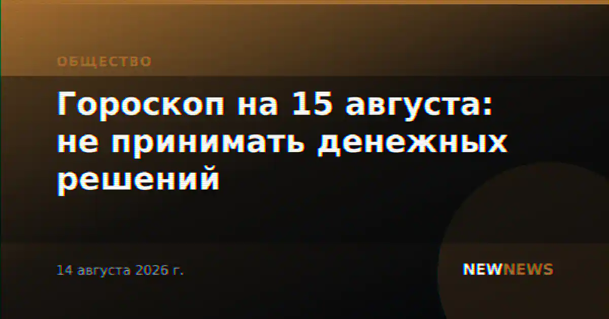Гороскоп на 15 августа: не принимать денежных решений