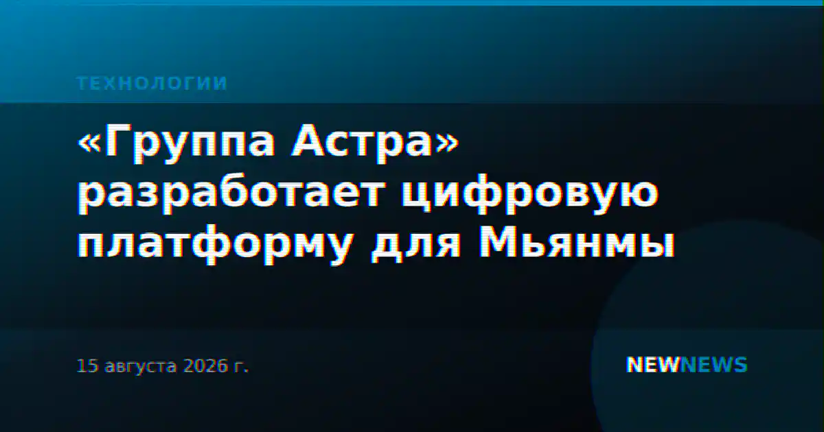 «Группа Астра» разработает цифровую платформу для Мьянмы