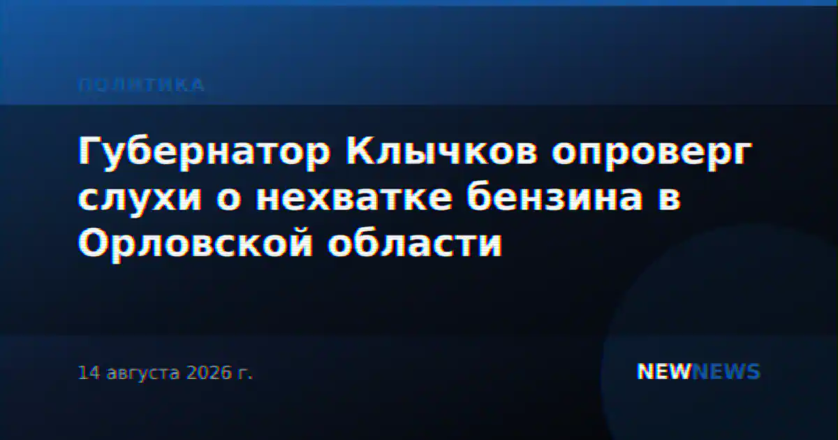 Губернатор Клычков опроверг слухи о нехватке бензина в Орловской области