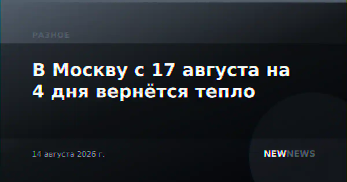 В Москву с 17 августа на 4 дня вернётся тепло