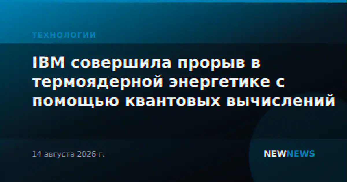 IBM совершила прорыв в термоядерной энергетике с помощью квантовых вычислений