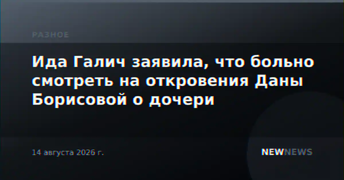 Ида Галич заявила, что больно смотреть на откровения Даны Борисовой о дочери