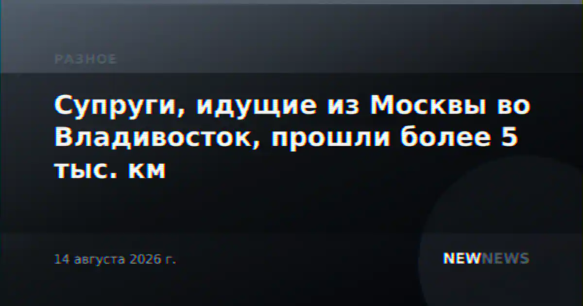 Супруги, идущие из Москвы во Владивосток, прошли более 5 тыс. км