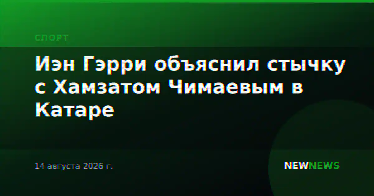 Иэн Гэрри объяснил стычку с Хамзатом Чимаевым в Катаре