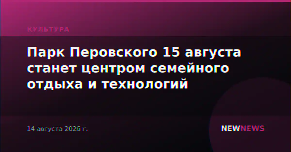 Парк Перовского 15 августа станет центром семейного отдыха и технологий