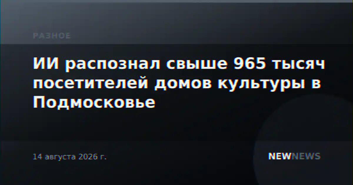 ИИ распознал свыше 965 тысяч посетителей домов культуры в Подмосковье