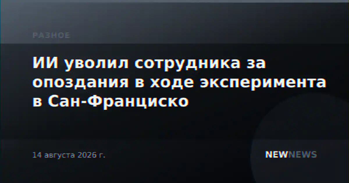 ИИ уволил сотрудника за опоздания в ходе эксперимента в Сан-Франциско