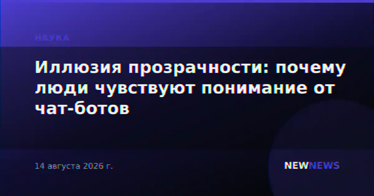 Иллюзия прозрачности: почему люди чувствуют понимание от чат-ботов