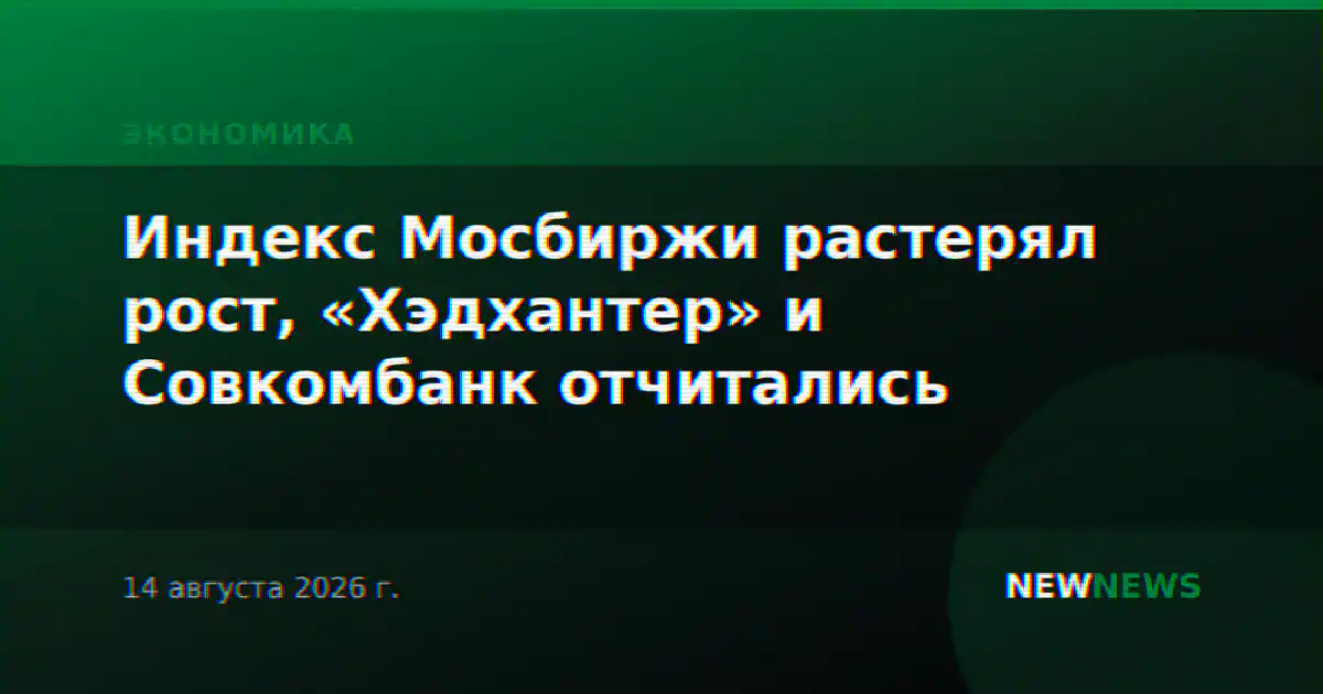 Индекс Мосбиржи растерял рост, «Хэдхантер» и Совкомбанк отчитались
