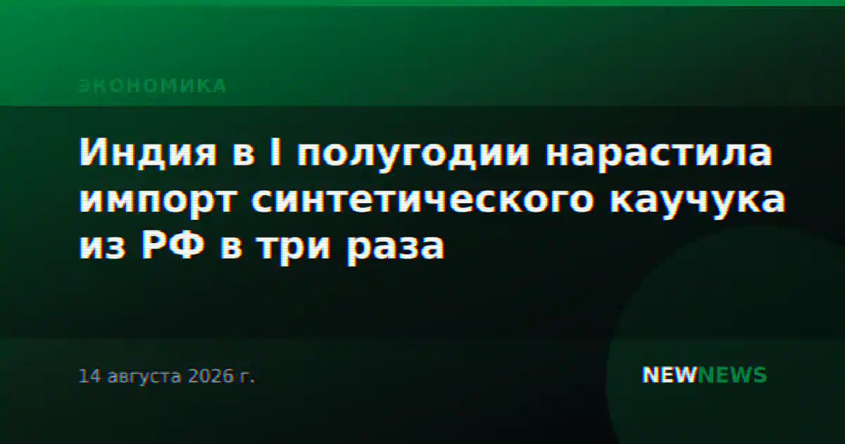 Индия в I полугодии нарастила импорт синтетического каучука из РФ в три раза