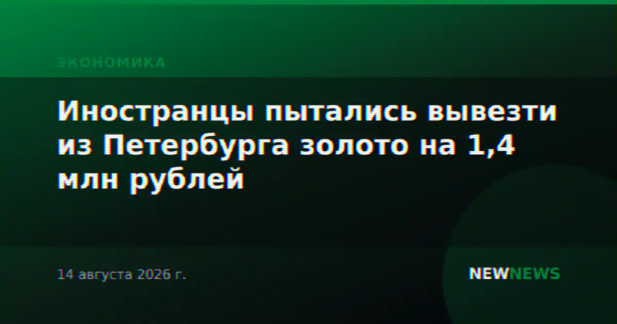 Иностранцы пытались вывезти из Петербурга золото на 1,4 млн рублей