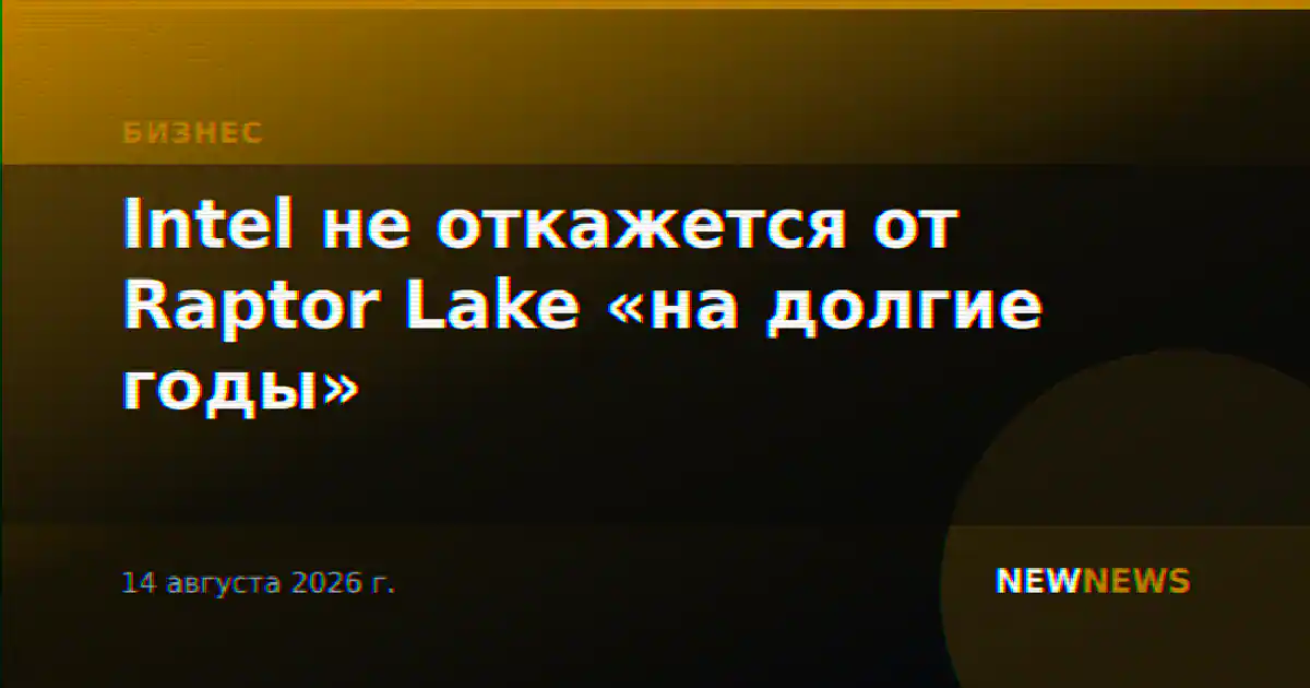 Intel не откажется от Raptor Lake «на долгие годы»
