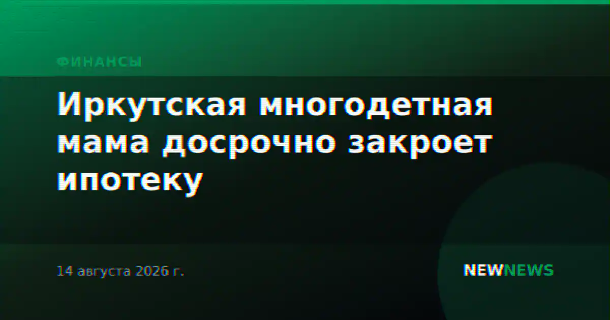 Иркутская многодетная мама досрочно закроет ипотеку