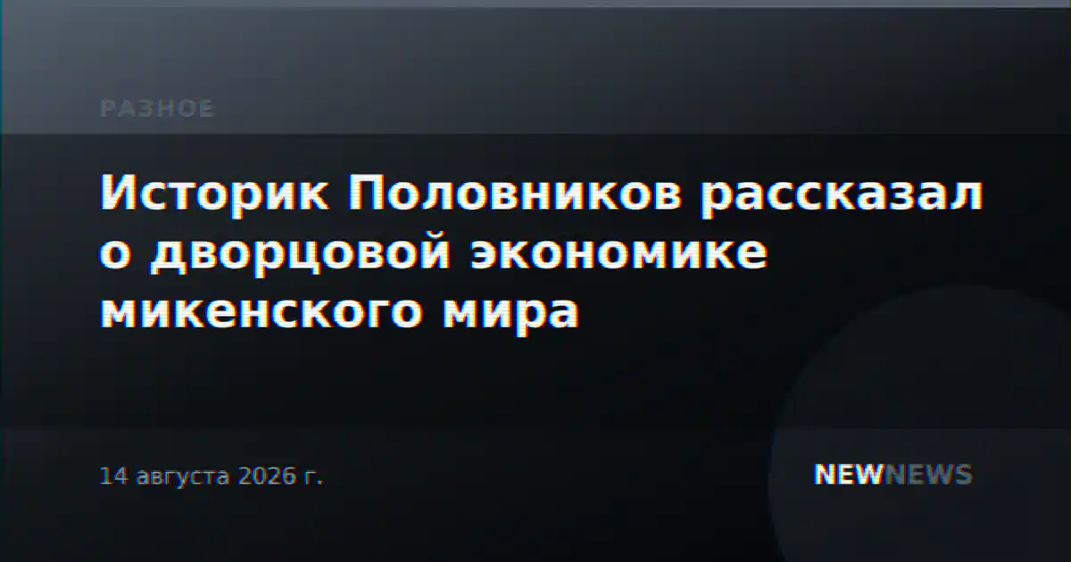 Историк Половников рассказал о дворцовой экономике микенского мира