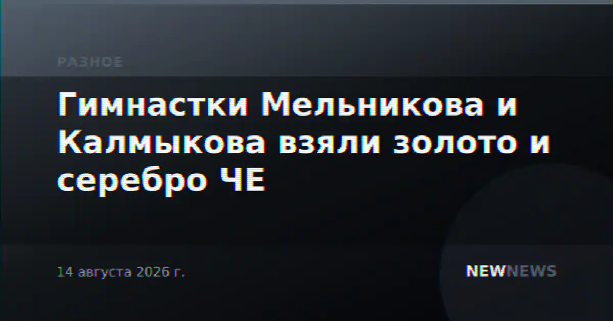 Гимнастки Мельникова и Калмыкова взяли золото и серебро ЧЕ