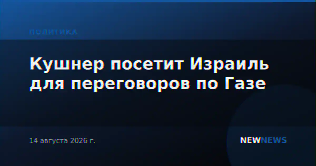 Кушнер посетит Израиль для переговоров по Газе