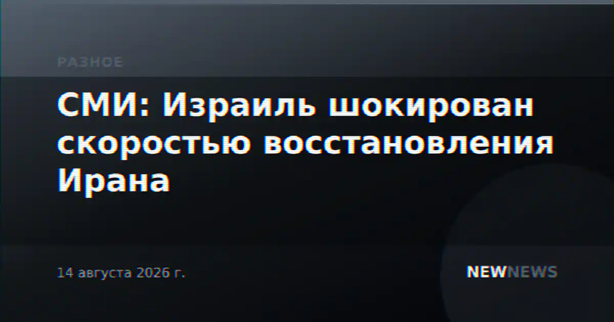 СМИ: Израиль шокирован скоростью восстановления Ирана