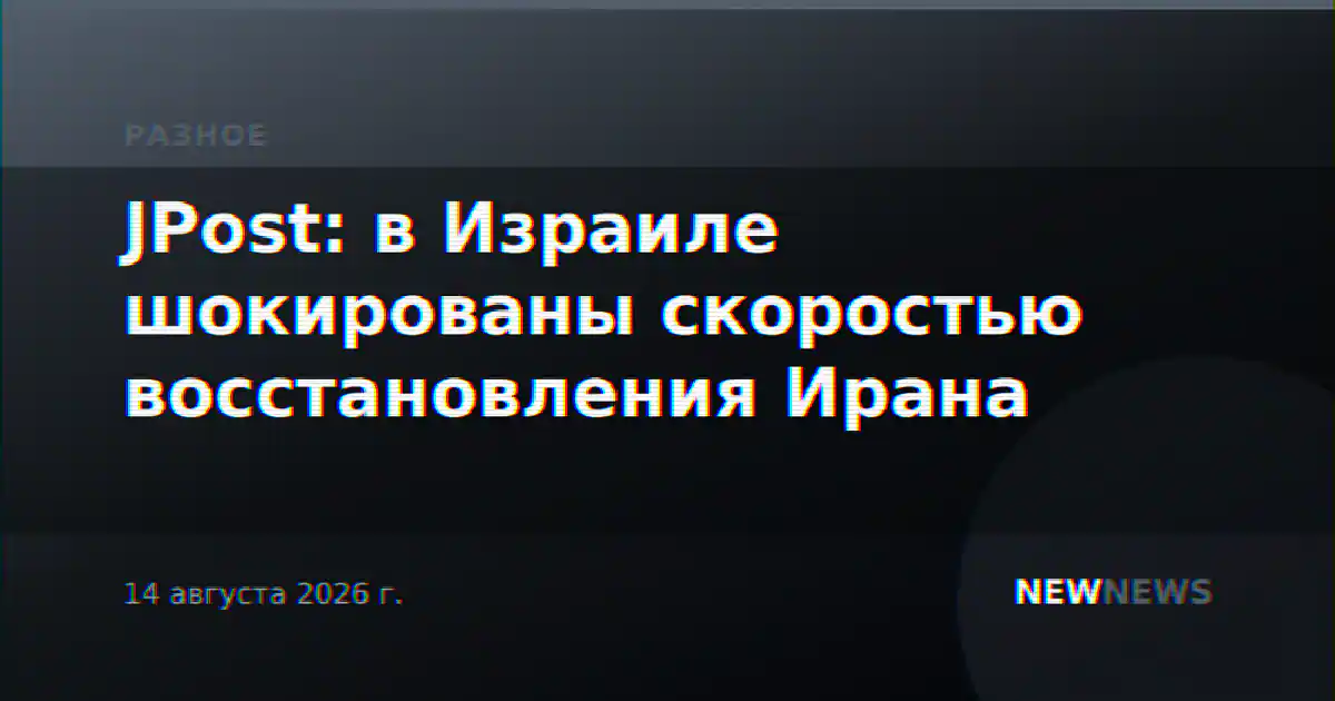JPost: в Израиле шокированы скоростью восстановления Ирана