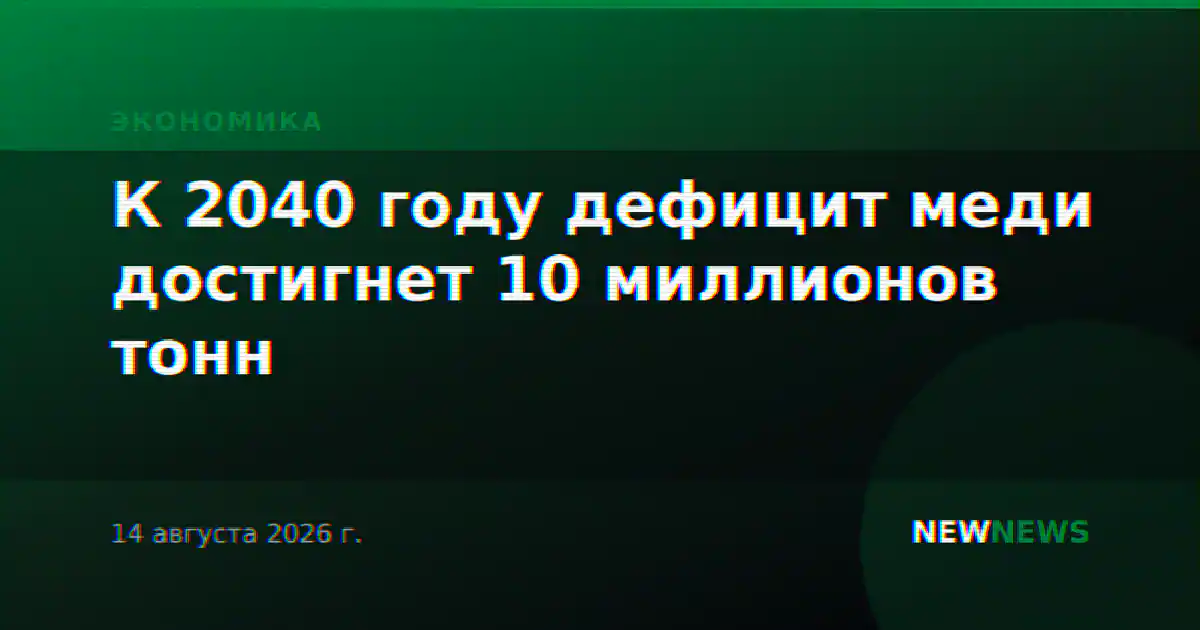 К 2040 году дефицит меди достигнет 10 миллионов тонн